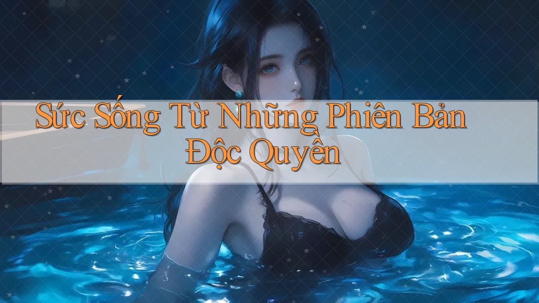 Sức Sống Từ Những Phiên Bản Độc Quyền