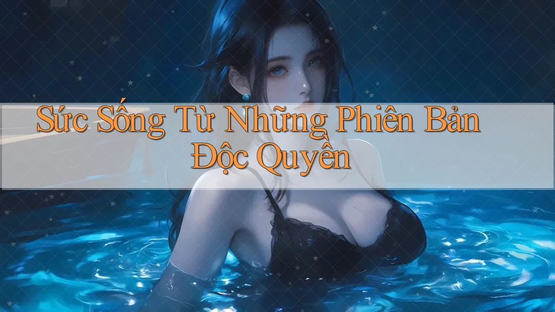 Sức Sống Từ Những Phiên Bản Độc Quyền