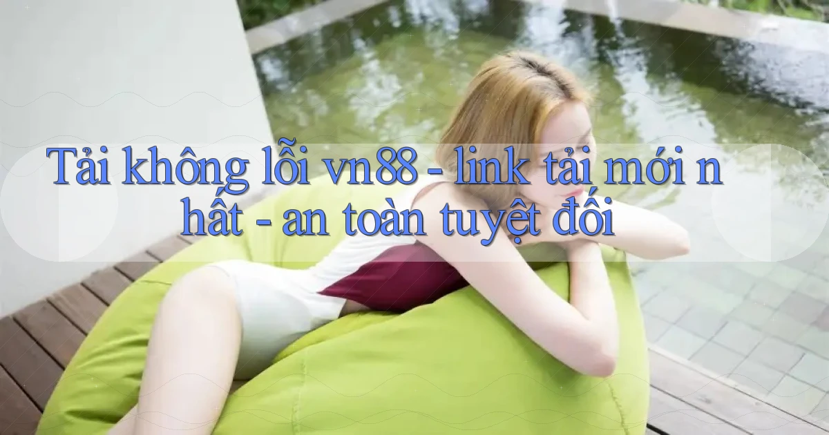 Tải không lỗi vn88   link tải mới nhất   an toàn tuyệt đối