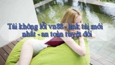 Tải không lỗi vn88   link tải mới nhất   an toàn tuyệt đối