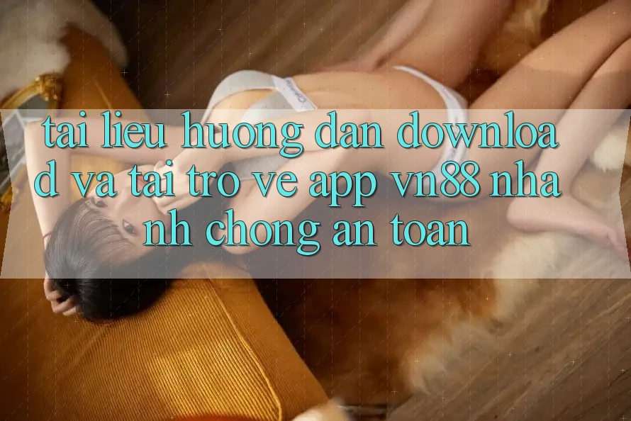 Tài liệu hướng dẫn Download Và Tải trở về App VN88 Nhanh chóng, An Toàn
