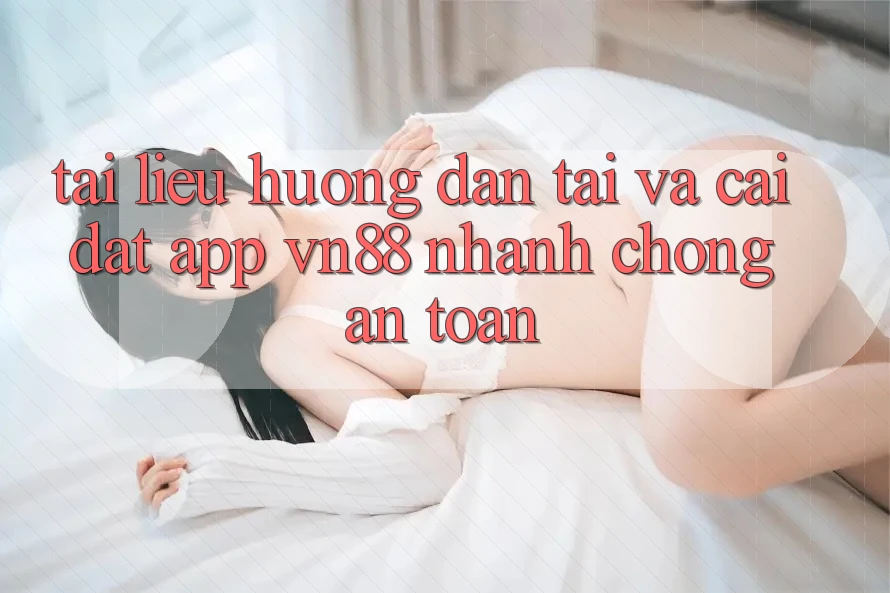 Tài liệu hướng dẫn Tải Và Cài Đặt App VN88 Nhanh Chóng, An Toàn Tài liệu hướng dẫn Tải Và Cài Đặt App VN88 Nhanh Chóng, An Toàn