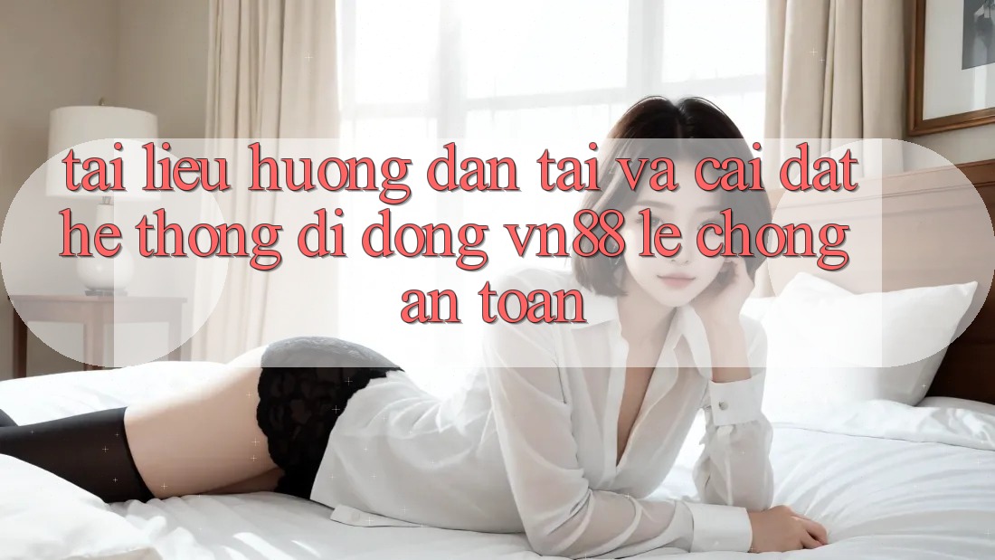 Tài liệu hướng dẫn Tải Và Cài Đặt Hệ thống di động VN88 Lẹ Chóng, An Toàn