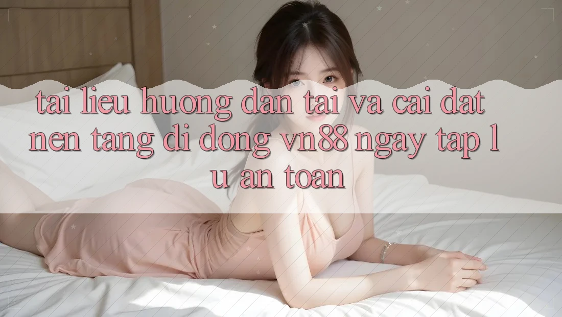 Tài liệu hướng dẫn Tải Và Cài Đặt Nền tảng di động VN88 Ngay tắp lự, An Toàn Tài liệu hướng dẫn Tải Và Cài Đặt Nền tảng di động VN88 Ngay tắp lự, An Toàn