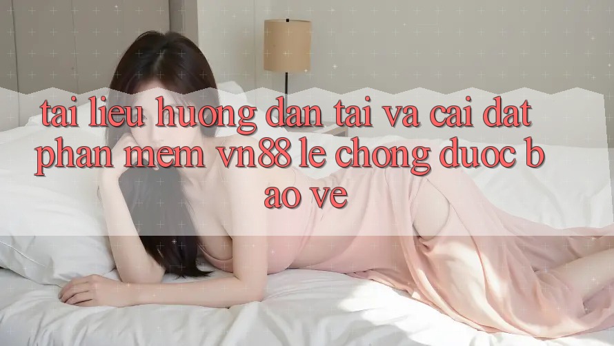 Tài liệu hướng dẫn Tải Và Cài đặt Phần mềm VN88 Lẹ Chóng, Được bảo vệ