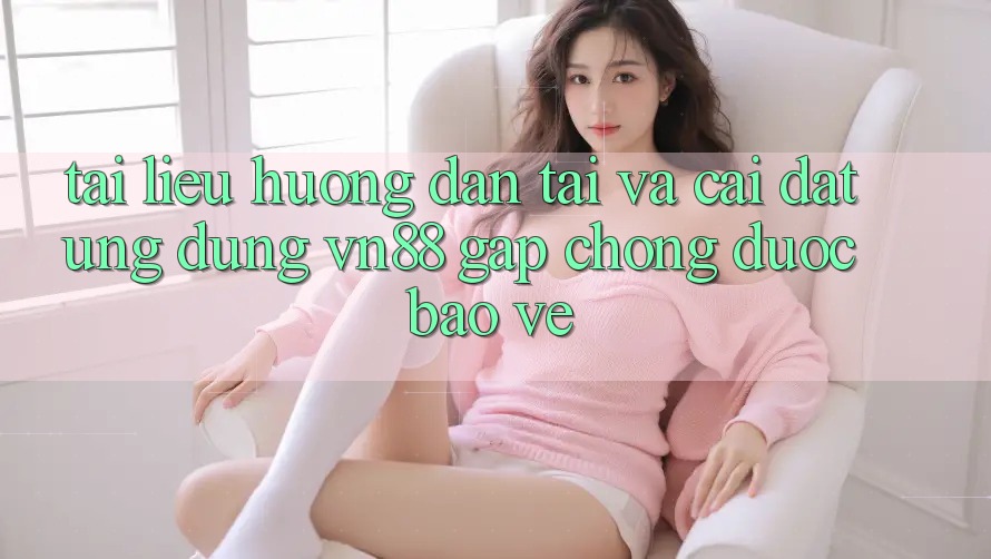 Tài liệu hướng dẫn Tải Và Cài Đặt Ứng Dụng VN88 Gấp Chóng, Được bảo vệ
