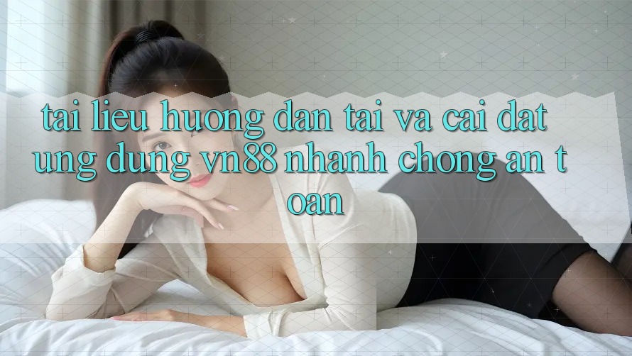 Tài liệu hướng dẫn Tải Và Cài Đặt Ứng Dụng VN88 Nhanh Chóng, An Toàn