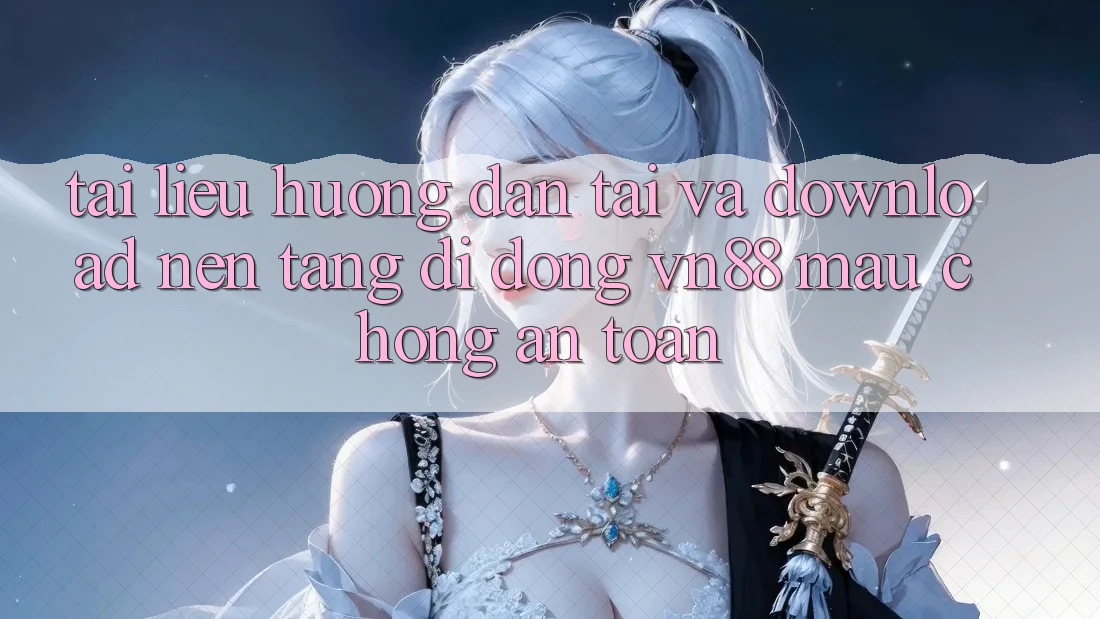 Tài liệu hướng dẫn Tải Và Download Nền tảng di động VN88 Mau Chóng, An Toàn