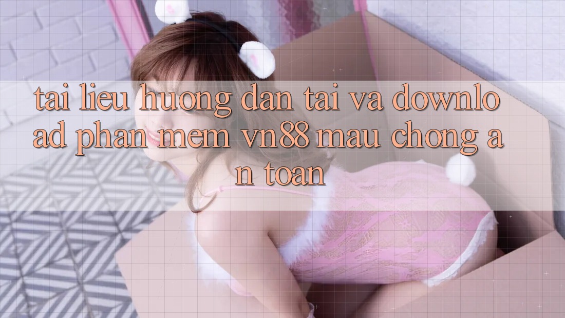 Tài liệu hướng dẫn Tải Và Download Phần mềm VN88 Mau Chóng, An Toàn