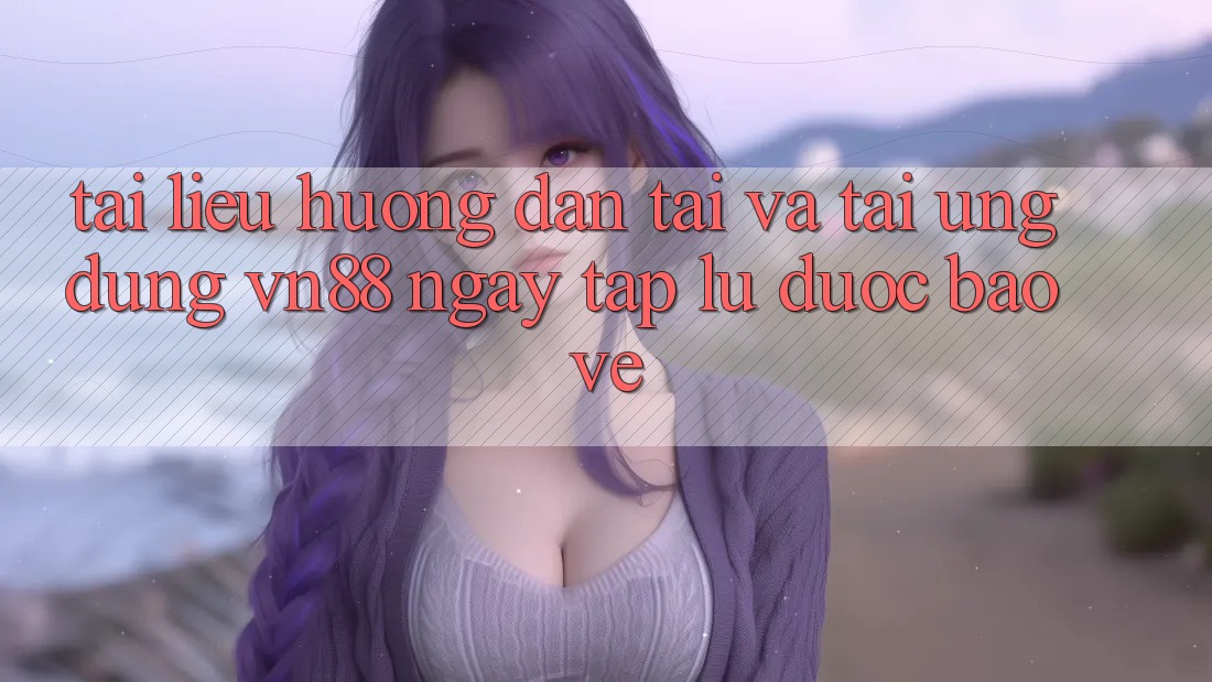 Tài liệu hướng dẫn Tải Và Tải Ứng Dụng VN88 Ngay tắp lự, Được bảo vệ Tài liệu hướng dẫn Tải Và Tải Ứng Dụng VN88 Ngay tắp lự, Được bảo vệ
