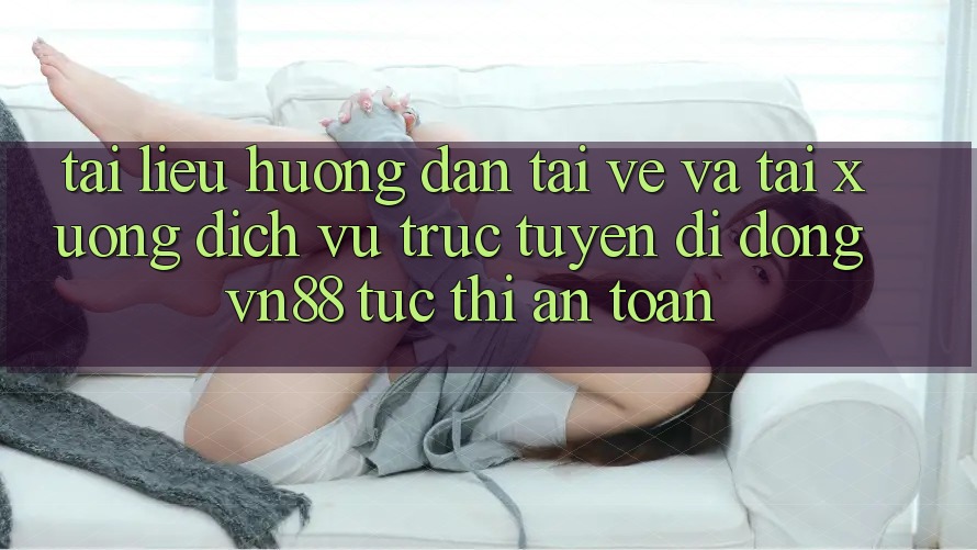 Tài liệu hướng dẫn Tải về Và Tải xuống Dịch vụ trực tuyến di động VN88 Tức thì, An Toàn