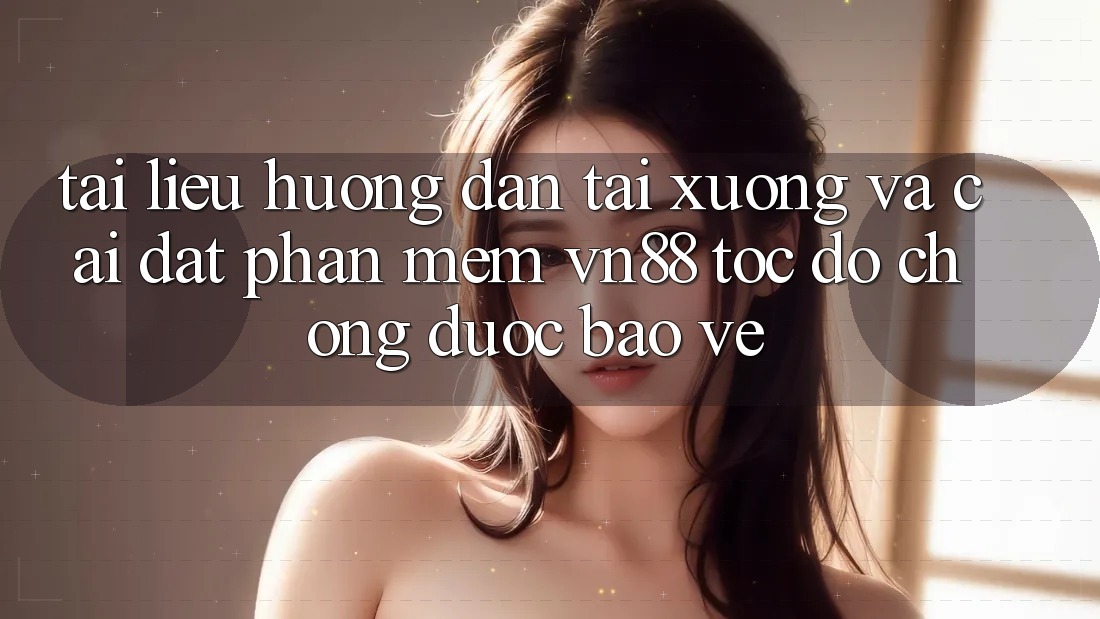 Tài liệu hướng dẫn Tải xuống Và Cài Đặt Phần mềm VN88 Tốc độ Chóng, Được bảo vệ Tài liệu hướng dẫn Tải xuống Và Cài Đặt Phần mềm VN88 Tốc độ Chóng, Được bảo vệ