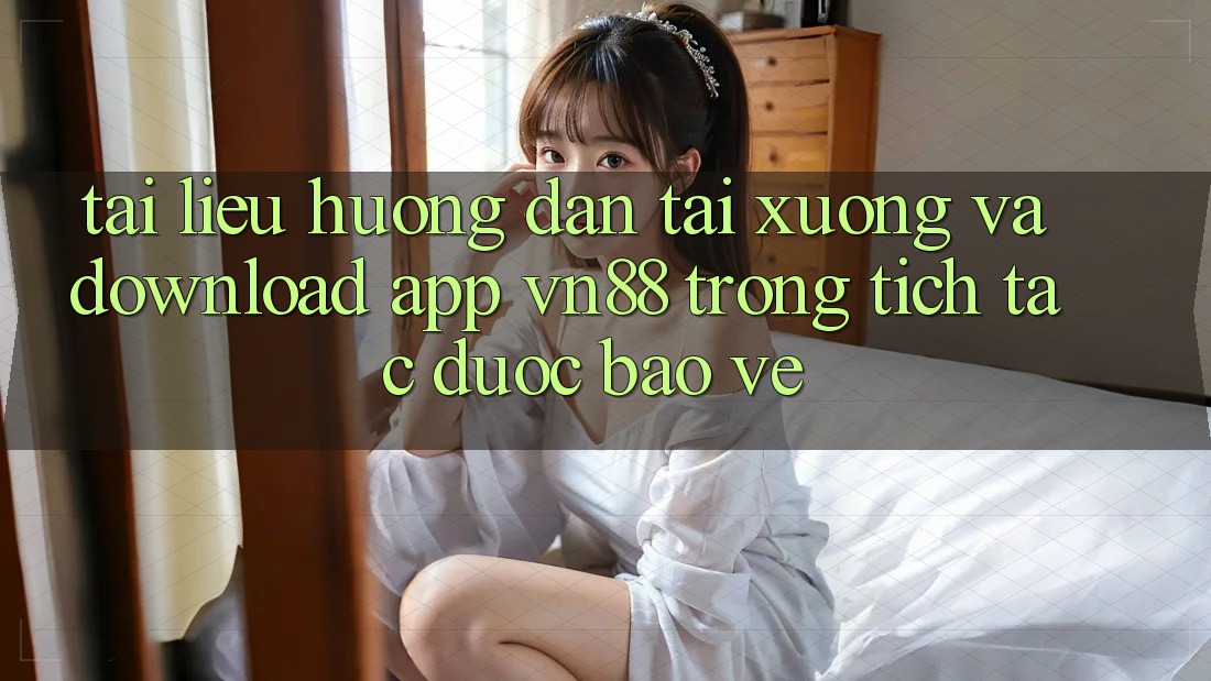 Tài liệu hướng dẫn Tải xuống Và Download App VN88 Trong tích tắc, Được bảo vệ
