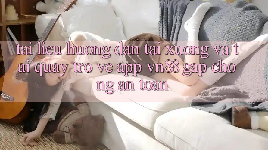 Tài liệu hướng dẫn Tải xuống Và Tải quay trở về App VN88 Gấp Chóng, An Toàn