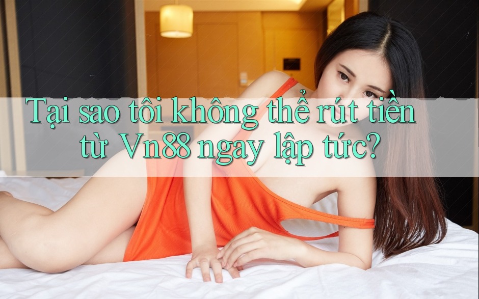 Tại sao tôi không thể rút tiền từ Vn88 ngay lập tức? Tại sao tôi không thể rút tiền từ Vn88 ngay lập tức?