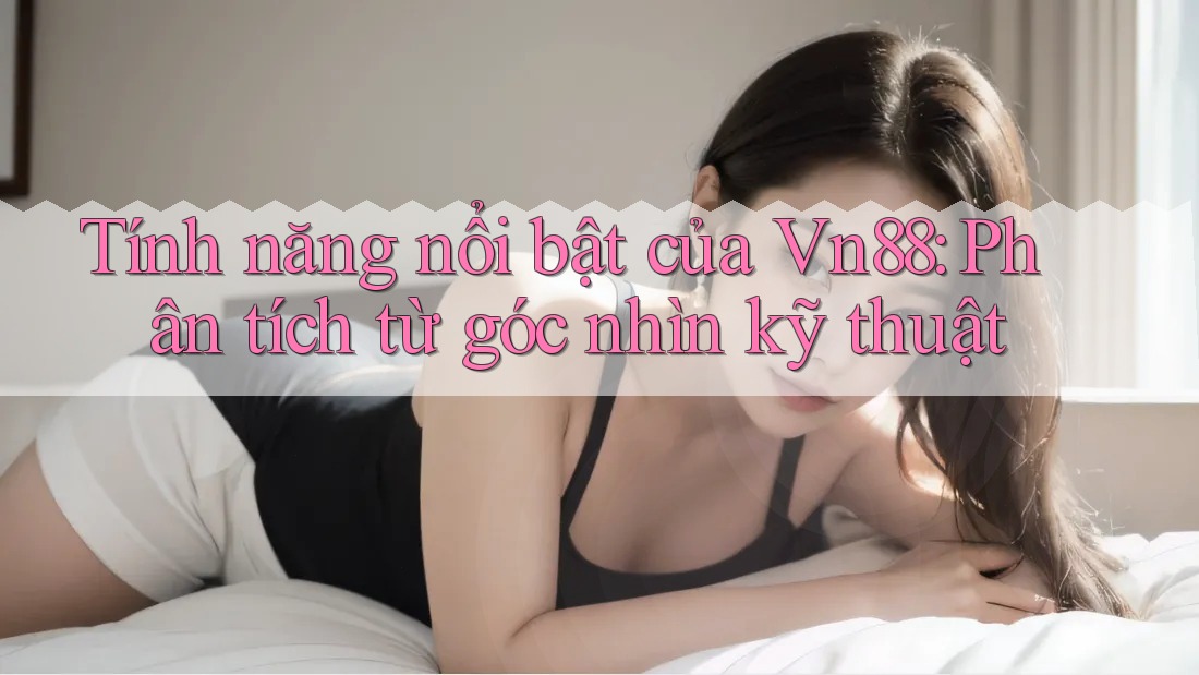 Tính năng nổi bật của Vn88: Phân tích từ góc nhìn kỹ thuật