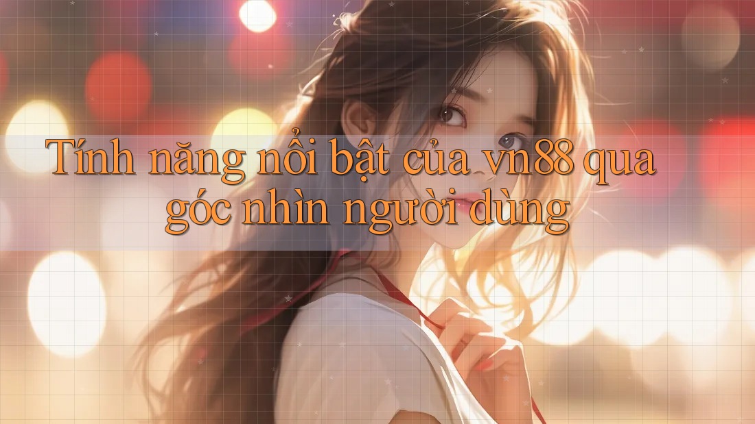 Tính năng nổi bật của vn88 qua góc nhìn người dùng