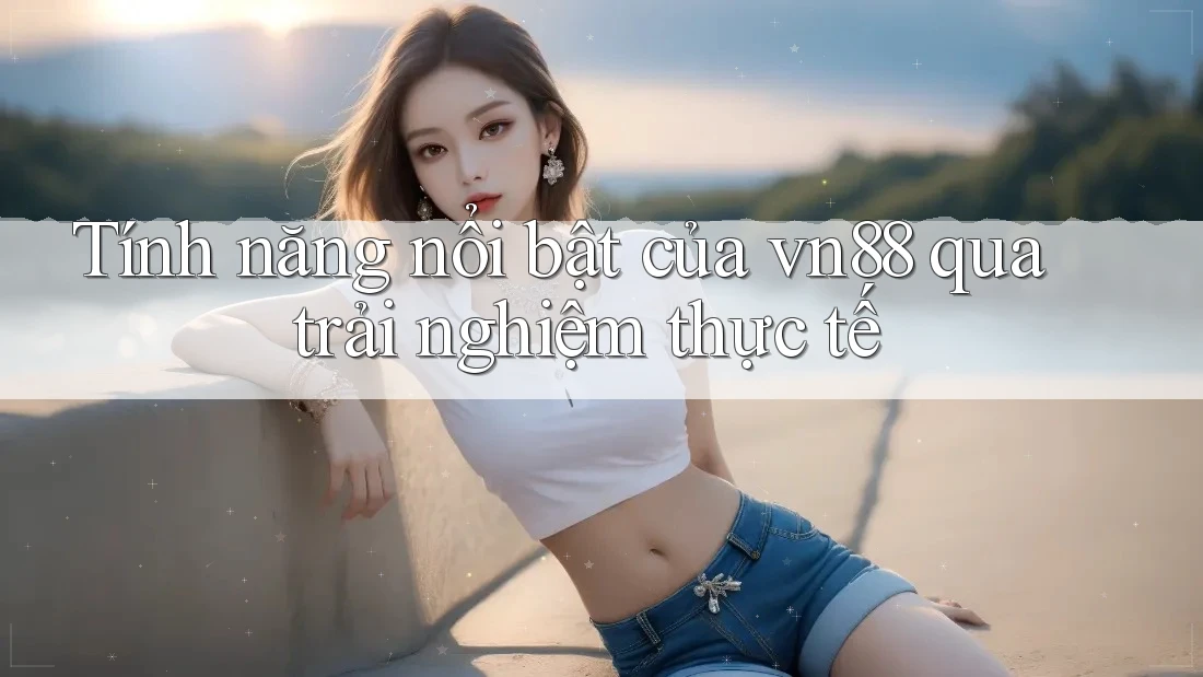 Tính năng nổi bật của vn88 qua trải nghiệm thực tế