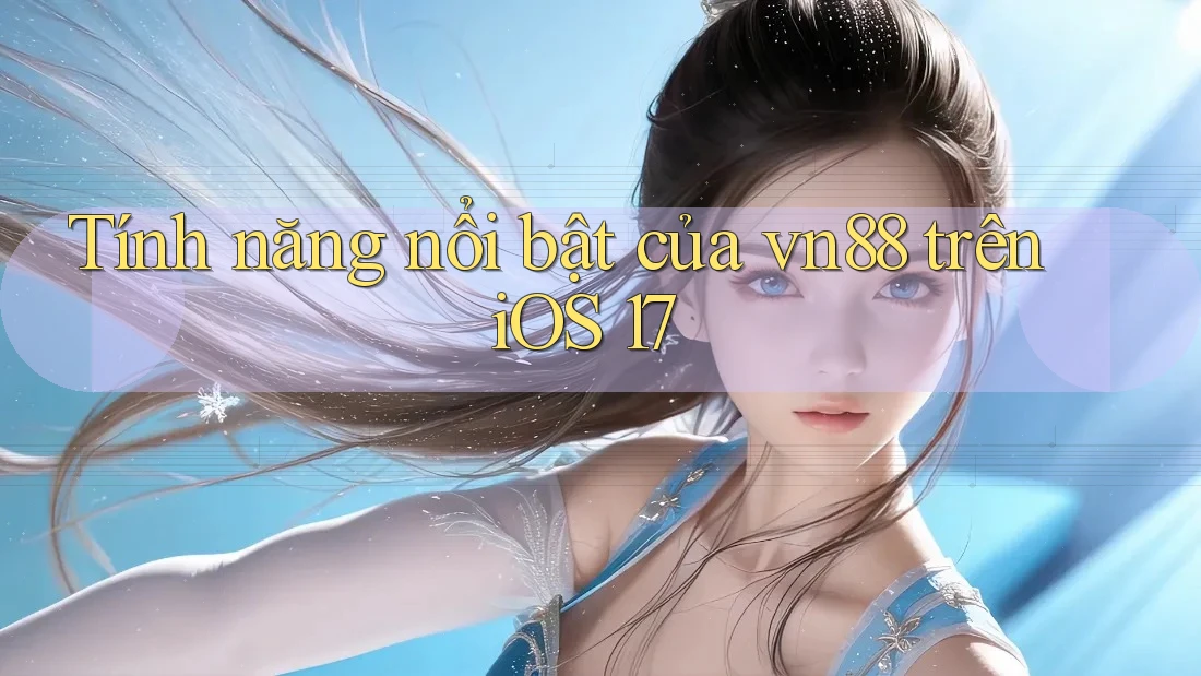 Tính năng nổi bật của vn88 trên iOS 17
