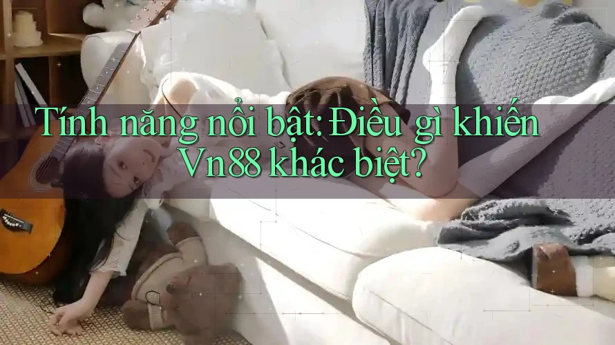 Tính năng nổi bật: Điều gì khiến Vn88 khác biệt?