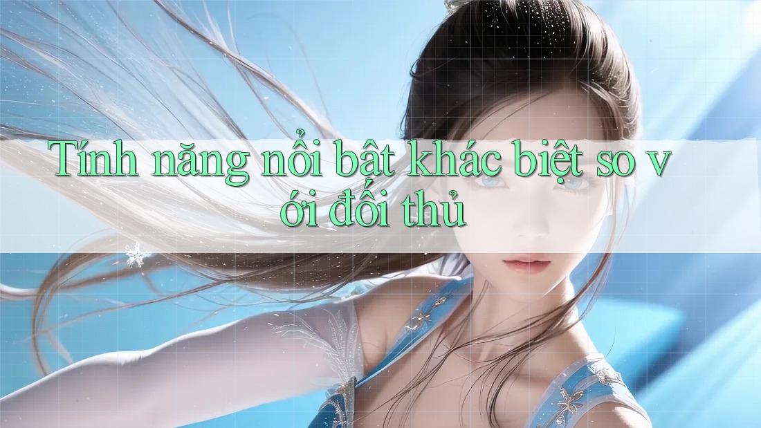 Tính năng nổi bật khác biệt so với đối thủ