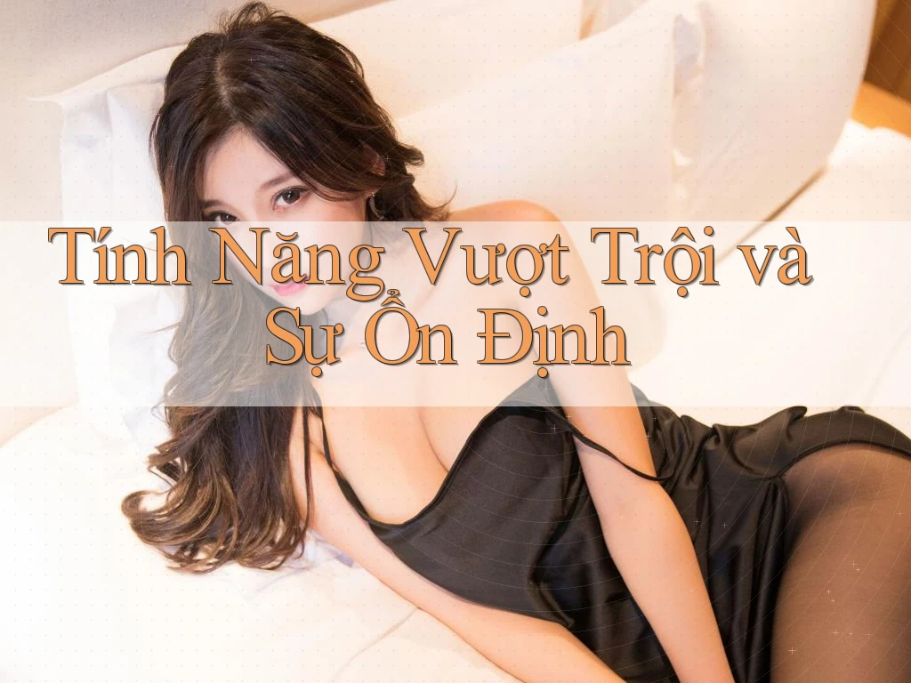 Tính Năng Vượt Trội và Sự Ổn Định
