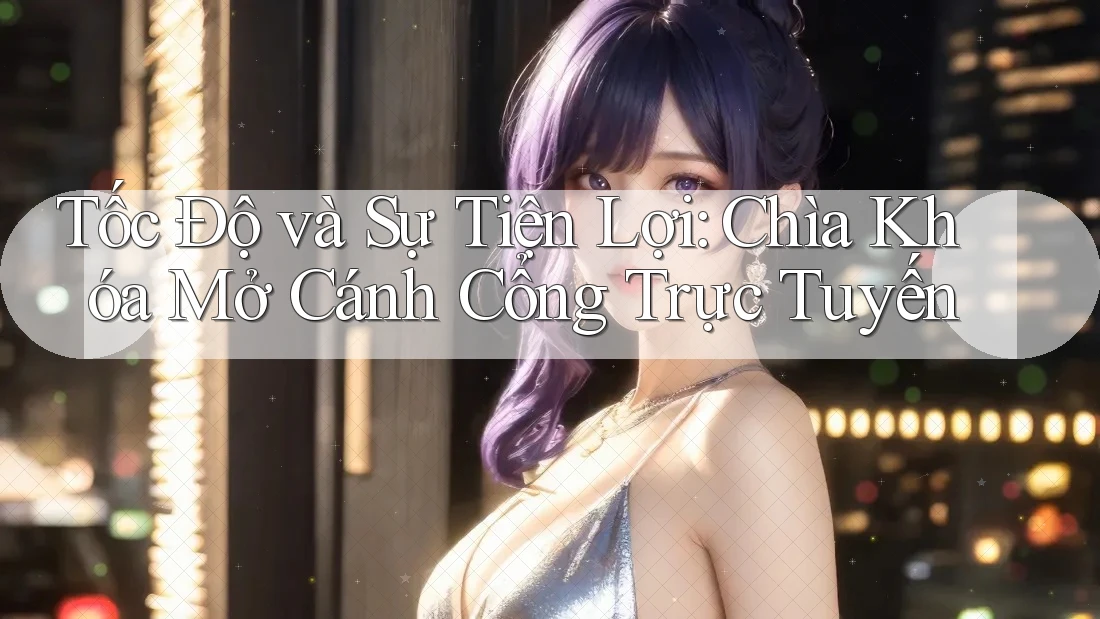 Tốc Độ và Sự Tiện Lợi: Chìa Khóa Mở Cánh Cổng Trực Tuyến Tốc Độ và Sự Tiện Lợi: Chìa Khóa Mở Cánh Cổng Trực Tuyến