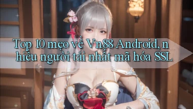 Top 10 mẹo về Vn88 Android, nhiều người tải nhất mã hóa SSL