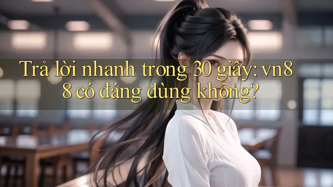 Trả lời nhanh trong 30 giây: vn88 có đáng dùng không? Trả lời nhanh trong 30 giây: vn88 có đáng dùng không?