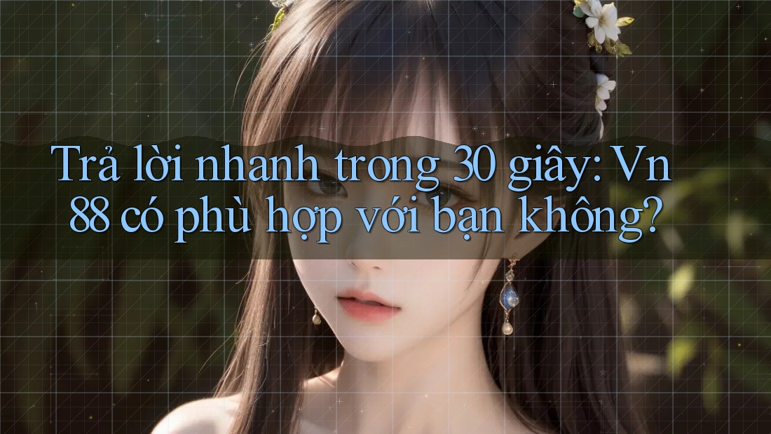 Trả lời nhanh trong 30 giây: Vn88 có phù hợp với bạn không?