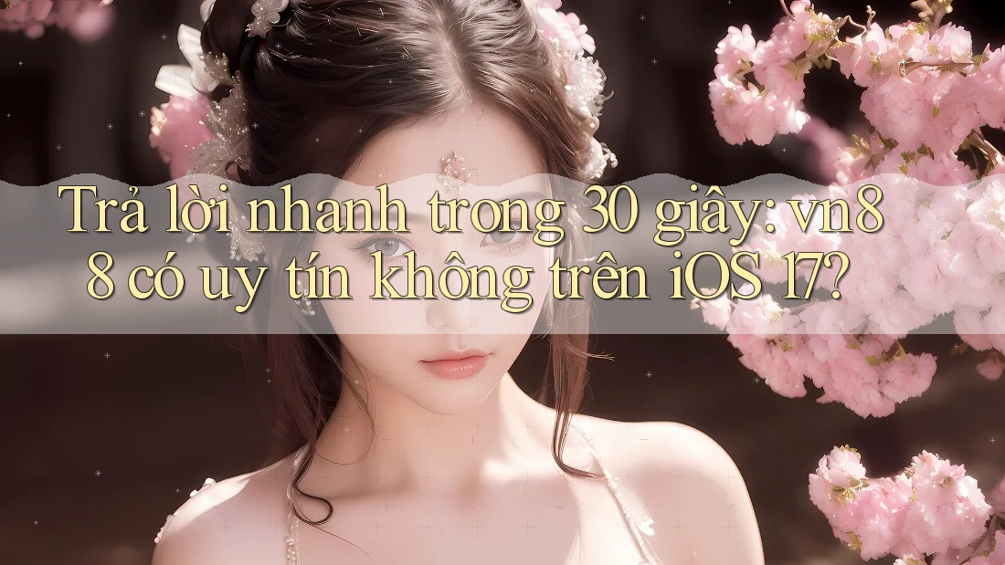 Trả lời nhanh trong 30 giây: vn88 có uy tín không trên iOS 17?