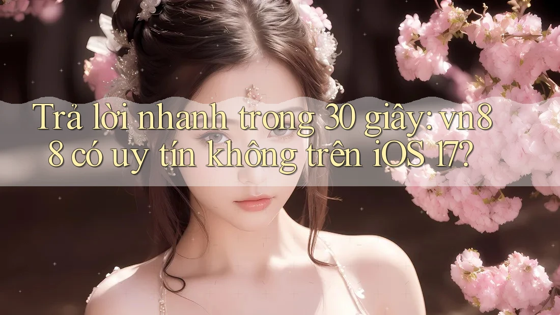 Trả lời nhanh trong 30 giây: vn88 có uy tín không trên iOS 17?