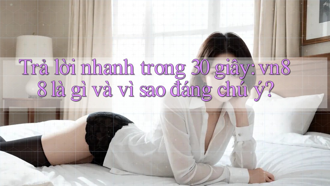 Trả lời nhanh trong 30 giây: vn88 là gì và vì sao đáng chú ý? Trả lời nhanh trong 30 giây: vn88 là gì và vì sao đáng chú ý?