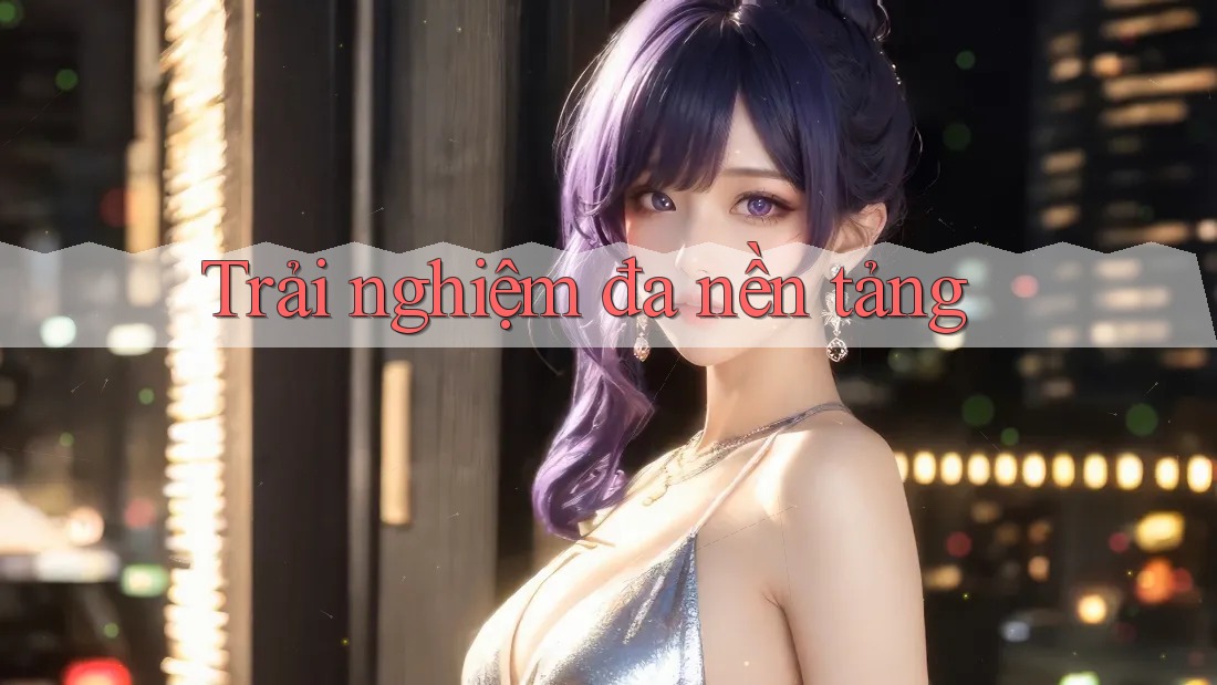 Trải nghiệm đa nền tảng