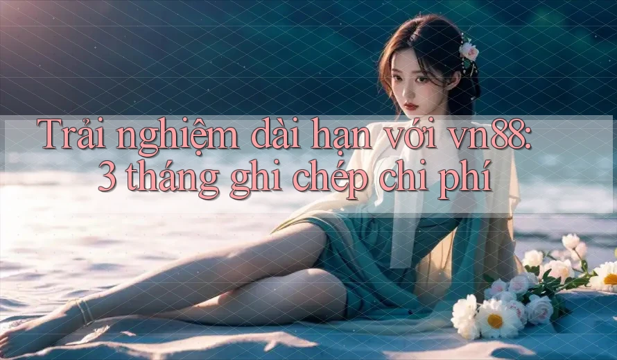 Trải nghiệm dài hạn với vn88: 3 tháng ghi chép chi phí Trải nghiệm dài hạn với vn88: 3 tháng ghi chép chi phí