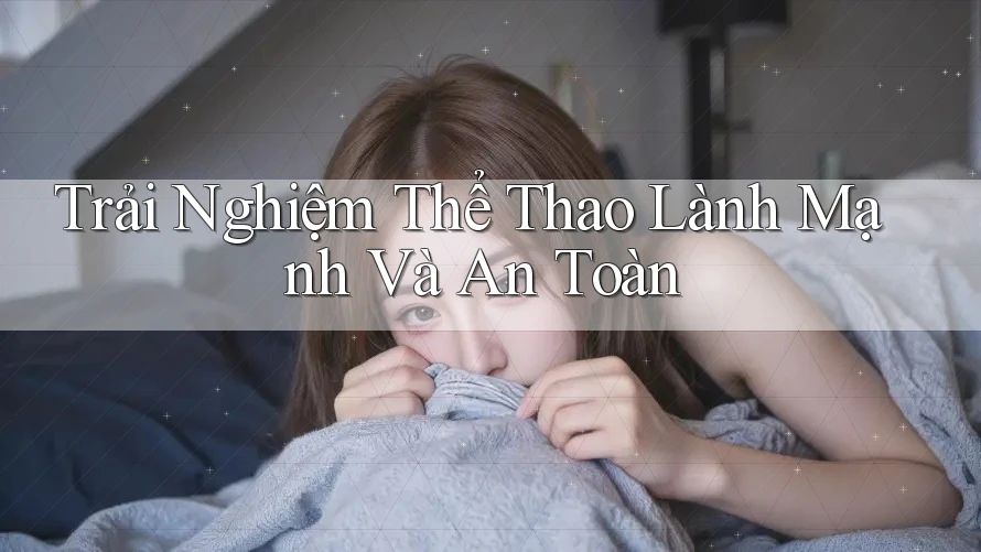 Trải Nghiệm Thể Thao Lành Mạnh Và An Toàn