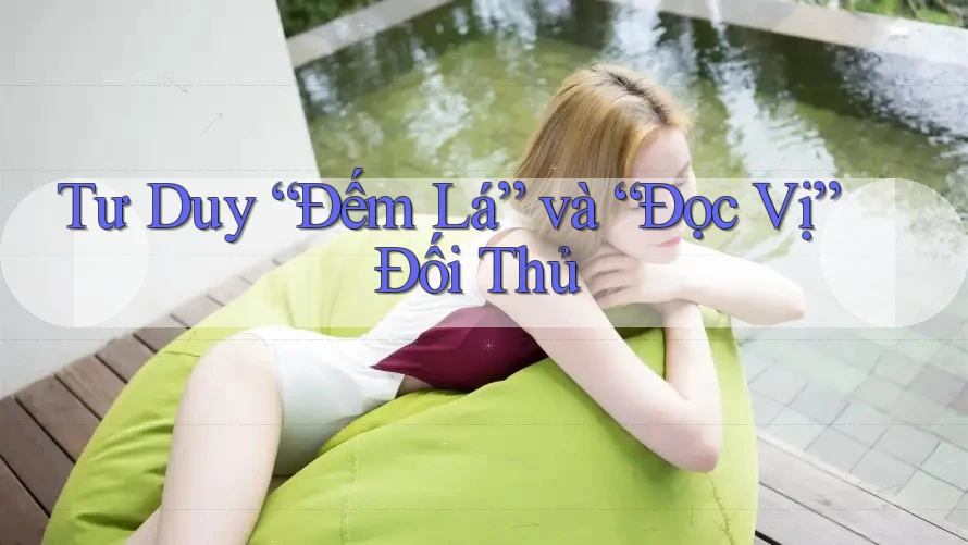 Tư Duy “Đếm Lá” và “Đọc Vị” Đối Thủ
