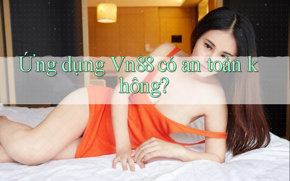 Ứng dụng Vn88 có an toàn không?