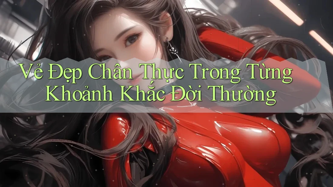 Vẻ Đẹp Chân Thực Trong Từng Khoảnh Khắc Đời Thường