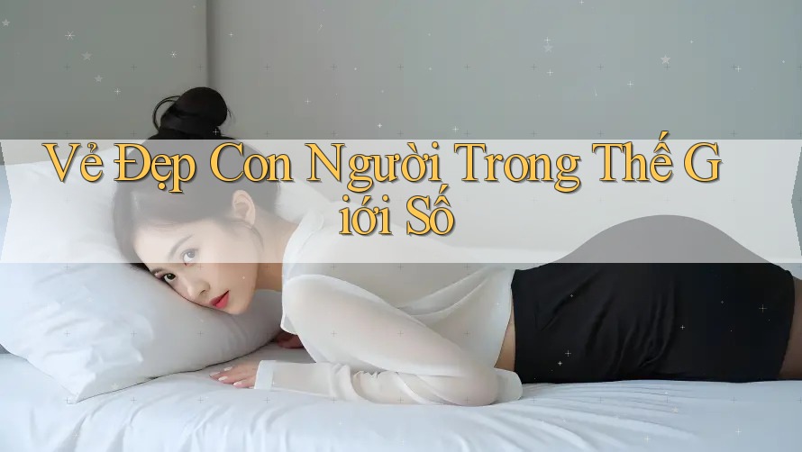 Vẻ Đẹp Con Người Trong Thế Giới Số Vẻ Đẹp Con Người Trong Thế Giới Số