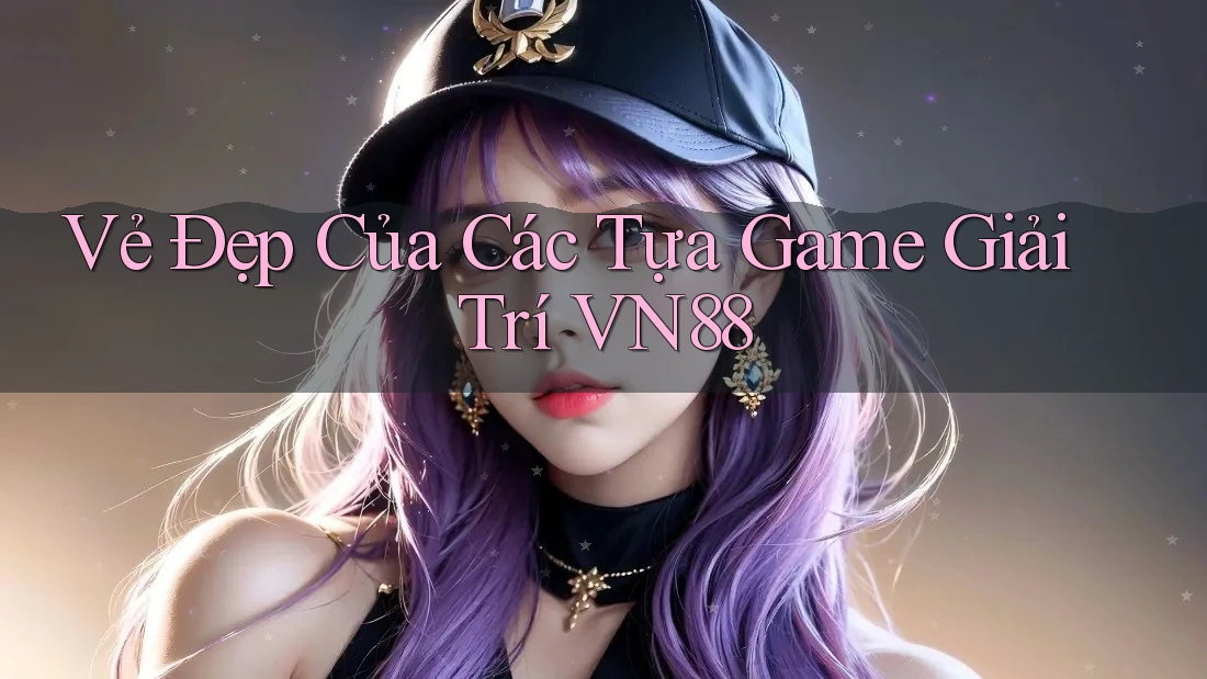 Vẻ Đẹp Của Các Tựa Game Giải Trí VN88