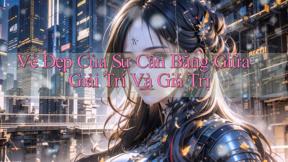 Vẻ Đẹp Của Sự Cân Bằng: Giữa Giải Trí Và Giá Trị Vẻ Đẹp Của Sự Cân Bằng: Giữa Giải Trí Và Giá Trị