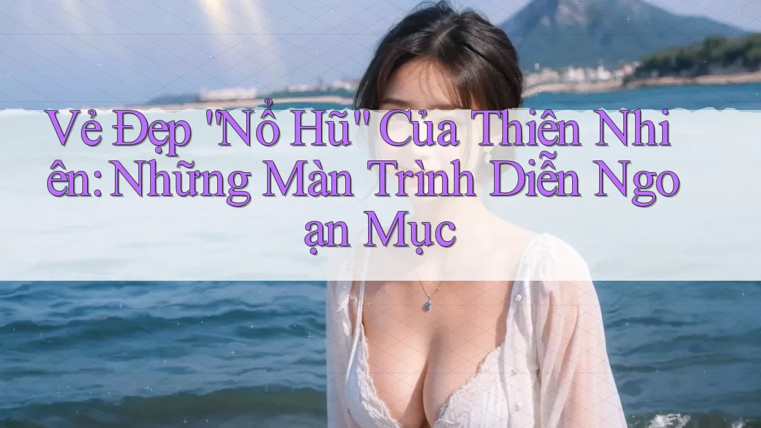 Vẻ Đẹp “Nổ Hũ” Của Thiên Nhiên: Những Màn Trình Diễn Ngoạn Mục Vẻ Đẹp “Nổ Hũ” Của Thiên Nhiên: Những Màn Trình Diễn Ngoạn Mục