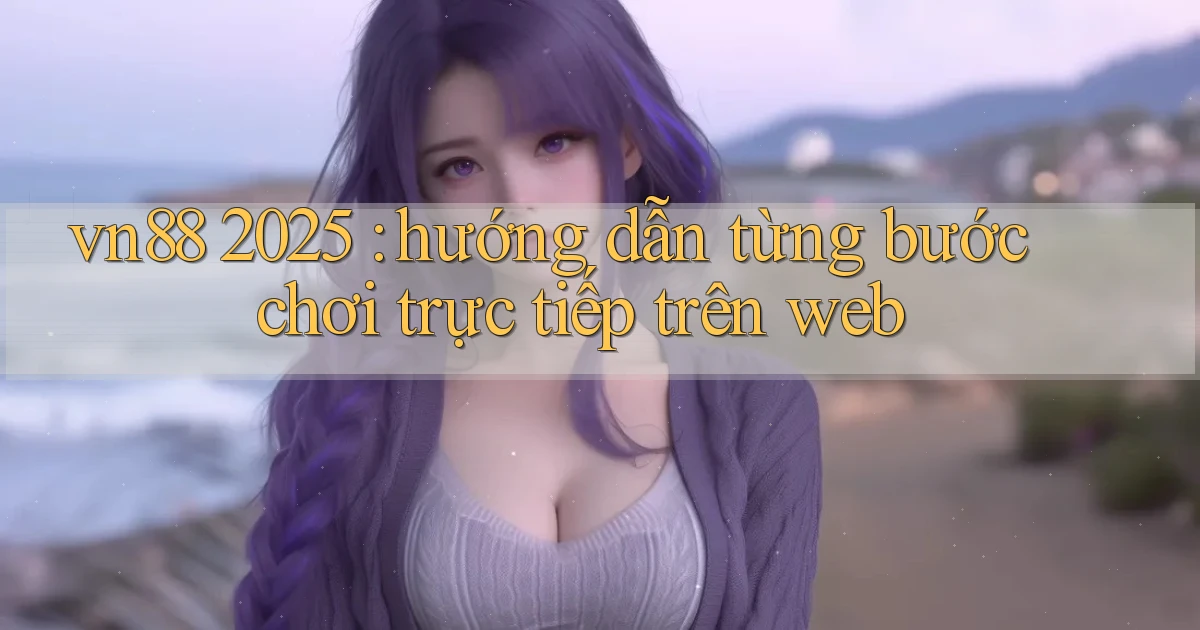 vn88 2025 hướng dẫn từng bước chơi trực tiếp trên web