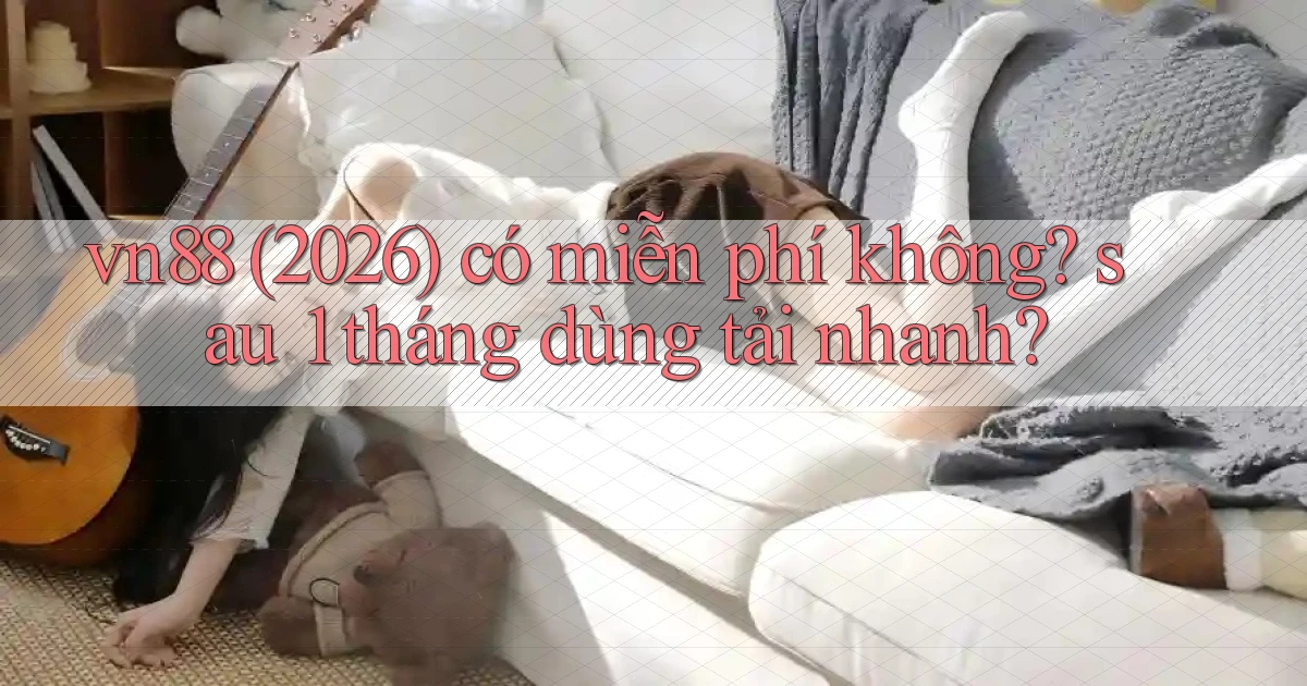 vn88 (2026) có miễn phí không sau 1 tháng dùng tải nhanh
