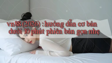 vn88 (2026) hướng dẫn cơ bản dưới 10 phút phiên bản gọn nhẹ
