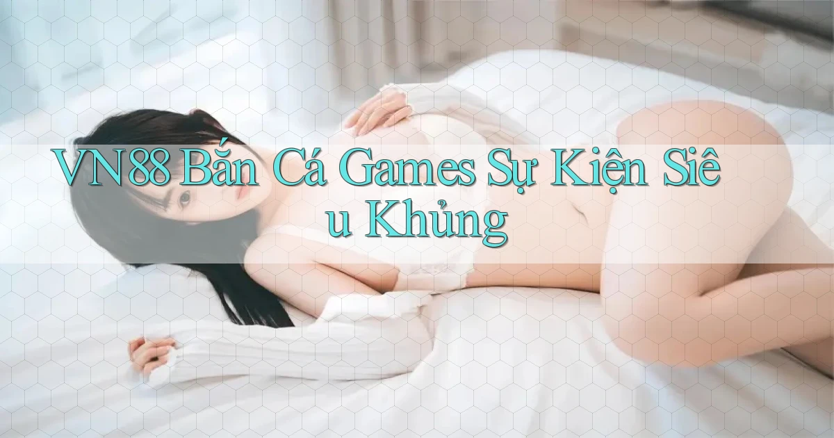vn88  bắn cá games sự kiện siêu khủng