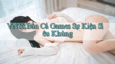 vn88  bắn cá games sự kiện siêu khủng