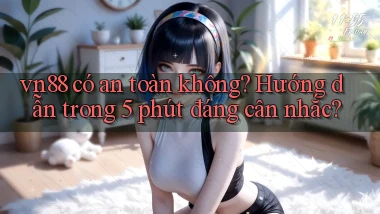 vn88 có an toàn không hướng dẫn trong 5 phút đáng cân nhắc