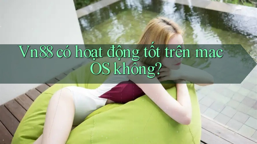 Vn88 có hoạt động tốt trên macOS không?